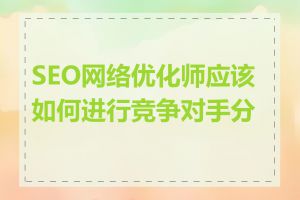 SEO网络优化师应该如何进行竞争对手分析