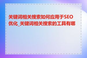 关键词相关搜索如何应用于SEO优化_关键词相关搜索的工具有哪些