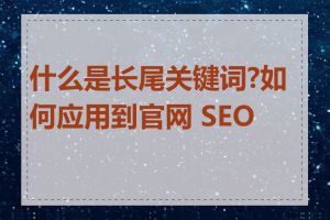 什么是长尾关键词?如何应用到官网 SEO 中