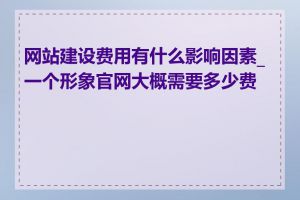 网站建设费用有什么影响因素_一个形象官网大概需要多少费用