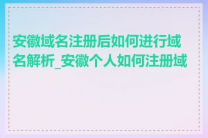 安徽域名注册后如何进行域名解析_安徽个人如何注册域名