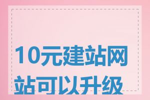 10元建站网站可以升级吗