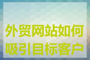 外贸网站如何吸引目标客户群