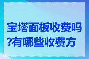 宝塔面板收费吗?有哪些收费方案