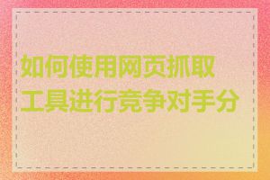 如何使用网页抓取工具进行竞争对手分析