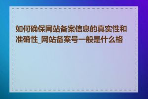 如何确保网站备案信息的真实性和准确性_网站备案号一般是什么格式