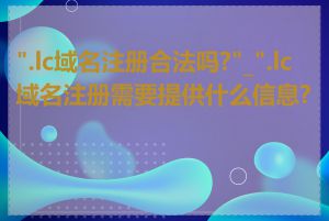 ".lc域名注册合法吗?"_".lc域名注册需要提供什么信息?"