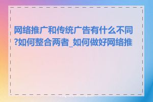 网络推广和传统广告有什么不同?如何整合两者_如何做好网络推广