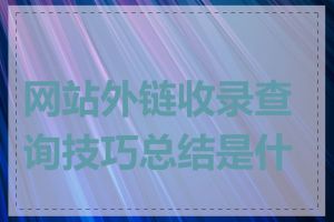 网站外链收录查询技巧总结是什么