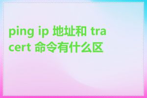 ping ip 地址和 tracert 命令有什么区别