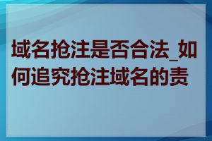 域名抢注是否合法_如何追究抢注域名的责任