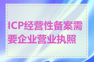 ICP经营性备案需要企业营业执照吗