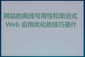 网站的离线可用性和渐进式 Web 应用优化的技巧是什么