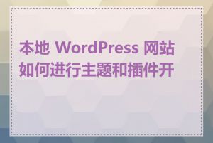 本地 WordPress 网站如何进行主题和插件开发