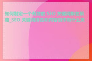 如何制定一个有效的 SEO 关键词排名策略_SEO 关键词排名和内容创作有什么关系