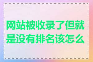 网站被收录了但就是没有排名该怎么办