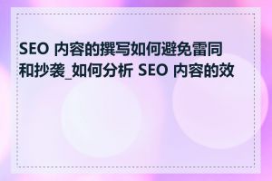 SEO 内容的撰写如何避免雷同和抄袭_如何分析 SEO 内容的效果