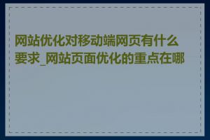 网站优化对移动端网页有什么要求_网站页面优化的重点在哪里