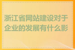 浙江省网站建设对于企业的发展有什么影响