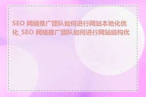 SEO 网络推广团队如何进行网站本地化优化_SEO 网络推广团队如何进行网站结构优化