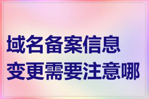 域名备案信息变更需要注意哪些