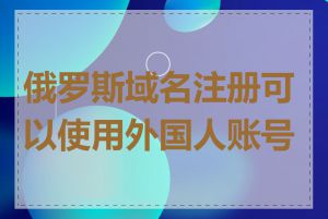 俄罗斯域名注册可以使用外国人账号吗