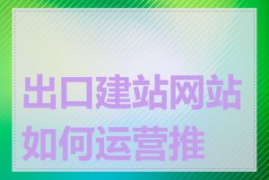 出口建站网站如何运营推广