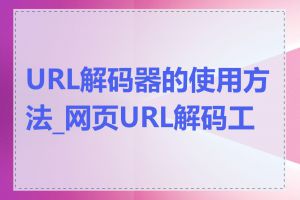 URL解码器的使用方法_网页URL解码工具