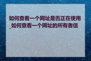 如何查看一个网址是否正在使用_如何查看一个网址的所有者信息