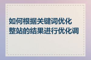 如何根据关键词优化整站的结果进行优化调整