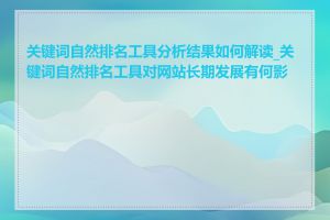 关键词自然排名工具分析结果如何解读_关键词自然排名工具对网站长期发展有何影响