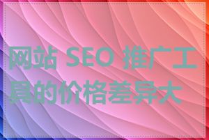 网站 SEO 推广工具的价格差异大吗