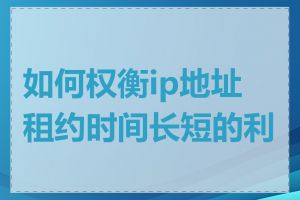 如何权衡ip地址租约时间长短的利弊