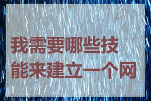 我需要哪些技能来建立一个网站