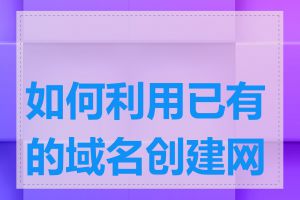 如何利用已有的域名创建网站