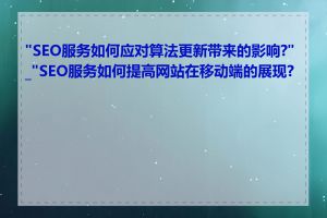 "SEO服务如何应对算法更新带来的影响?"_"SEO服务如何提高网站在移动端的展现?"