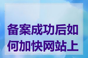 备案成功后如何加快网站上线