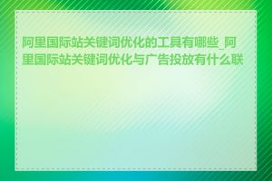 阿里国际站关键词优化的工具有哪些_阿里国际站关键词优化与广告投放有什么联系