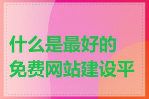 什么是最好的免费网站建设平台