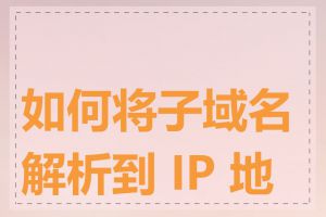 如何将子域名解析到 IP 地址