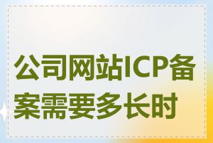 公司网站ICP备案需要多长时间