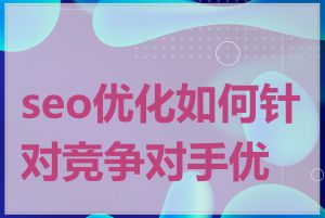 seo优化如何针对竞争对手优化