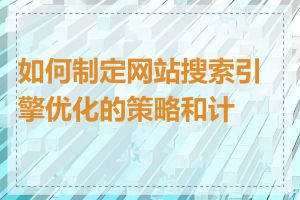 如何制定网站搜索引擎优化的策略和计划