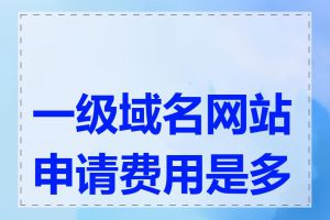 一级域名网站申请费用是多少