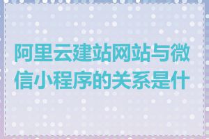 阿里云建站网站与微信小程序的关系是什么