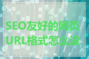 SEO友好的网页URL格式怎么设置