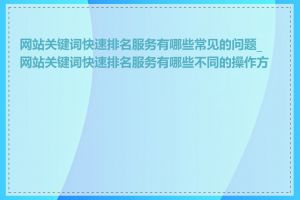 网站关键词快速排名服务有哪些常见的问题_网站关键词快速排名服务有哪些不同的操作方式