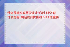 什么是响应式网页设计?它对 SEO 有什么影响_网站索引优化对 SEO 的重要性