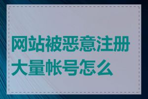 网站被恶意注册大量帐号怎么办