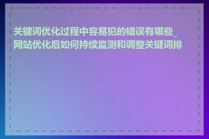 关键词优化过程中容易犯的错误有哪些_网站优化后如何持续监测和调整关键词排名